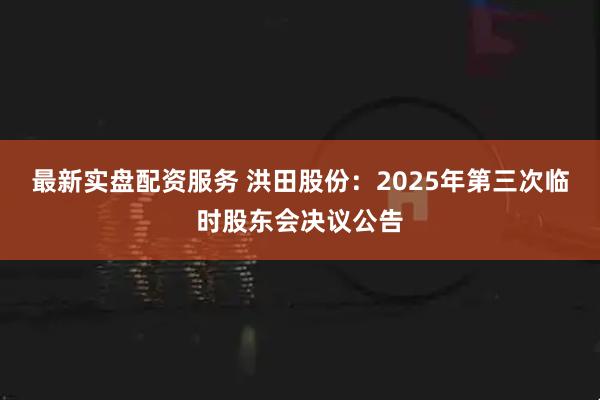 最新实盘配资服务 洪田股份：2025年第三次临时股东会决议公告