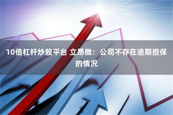 10倍杠杆炒股平台 立昂微：公司不存在逾期担保的情况