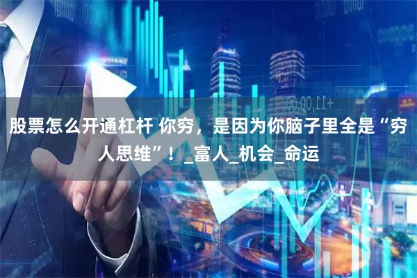 股票怎么开通杠杆 你穷，是因为你脑子里全是“穷人思维”！_富人_机会_命运