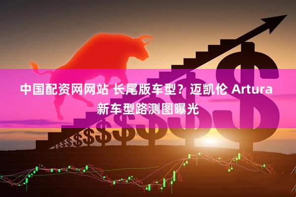 中国配资网网站 长尾版车型？迈凯伦 Artura 新车型路测图曝光