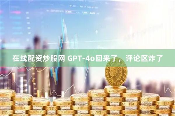 在线配资炒股网 GPT-4o回来了，评论区炸了