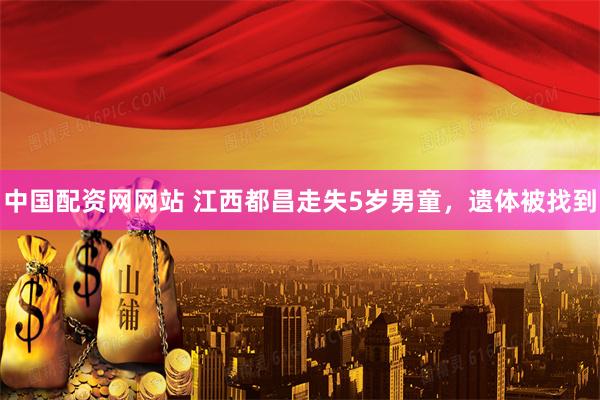 中国配资网网站 江西都昌走失5岁男童，遗体被找到