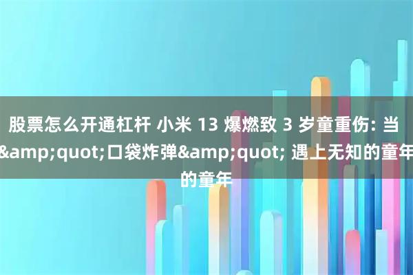 股票怎么开通杠杆 小米 13 爆燃致 3 岁童重伤: 当 &quot;口袋炸弹&quot; 遇上无知的童年
