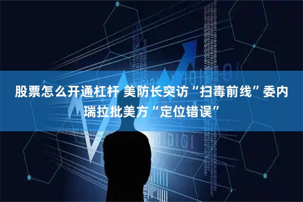 股票怎么开通杠杆 美防长突访“扫毒前线”　委内瑞拉批美方“定位错误”