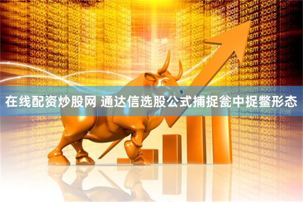 在线配资炒股网 通达信选股公式捕捉瓮中捉鳖形态
