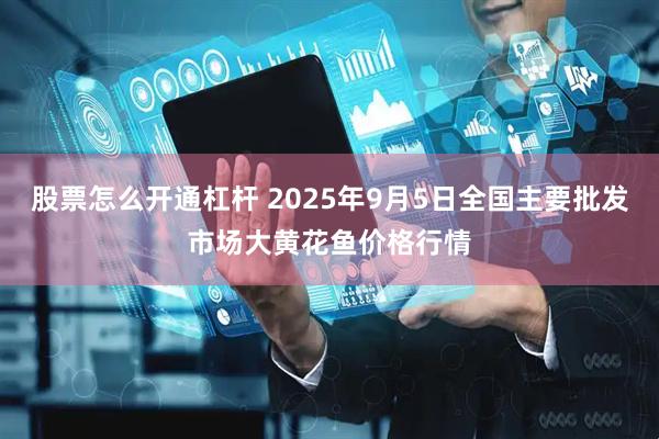股票怎么开通杠杆 2025年9月5日全国主要批发市场大黄花鱼价格行情