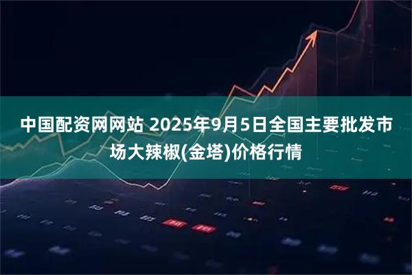 中国配资网网站 2025年9月5日全国主要批发市场大辣椒(金塔)价格行情
