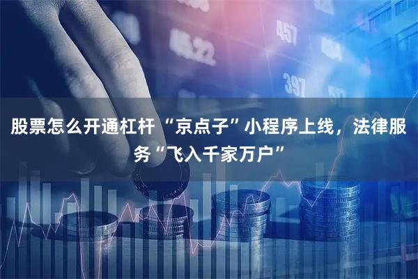 股票怎么开通杠杆 “京点子”小程序上线，法律服务“飞入千家万户”