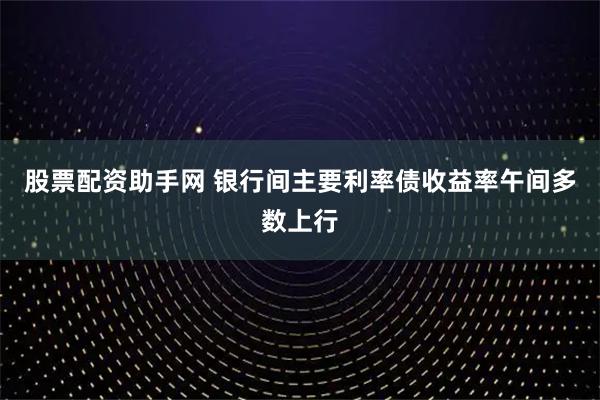 股票配资助手网 银行间主要利率债收益率午间多数上行