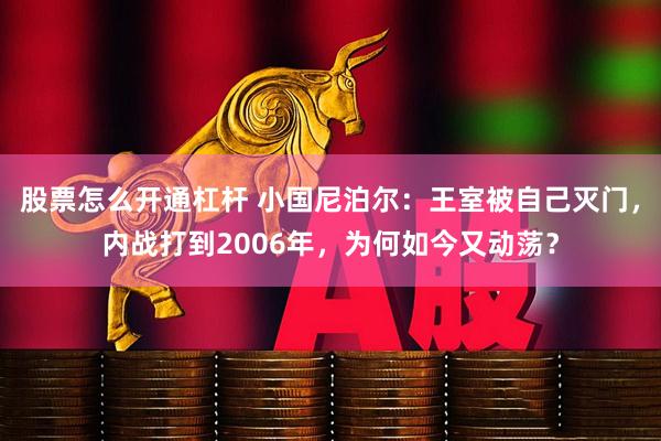 股票怎么开通杠杆 小国尼泊尔：王室被自己灭门，内战打到2006年，为何如今又动荡？