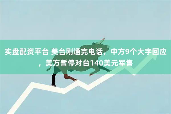 实盘配资平台 美台刚通完电话，中方9个大字回应，美方暂停对台140美元军售